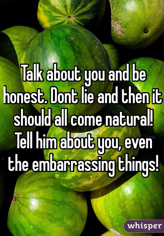 Talk about you and be honest. Dont lie and then it should all come natural! Tell him about you, even the embarrassing things!