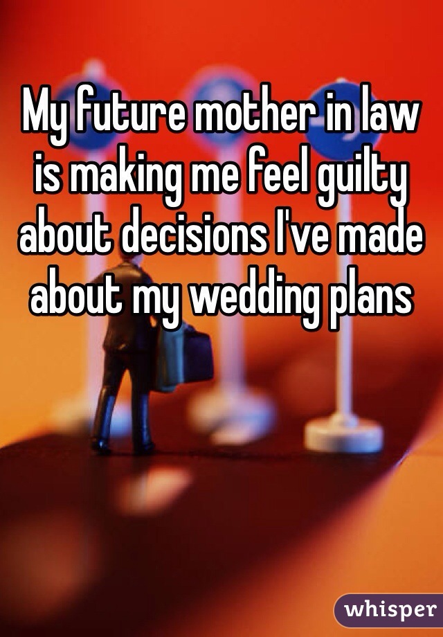 My future mother in law is making me feel guilty about decisions I've made about my wedding plans 