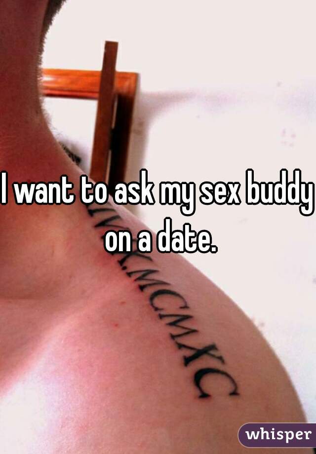 I want to ask my sex buddy on a date.