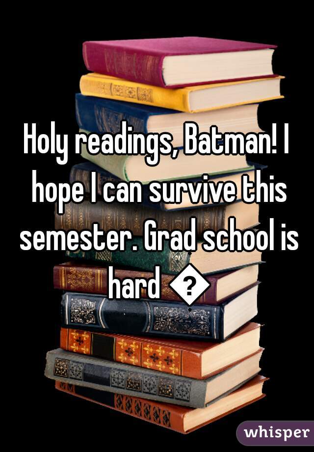 Holy readings, Batman! I hope I can survive this semester. Grad school is hard 😝
