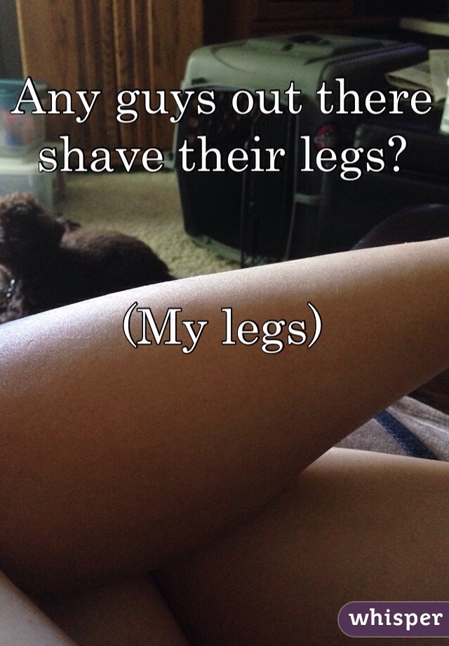 Any guys out there shave their legs? 


(My legs)