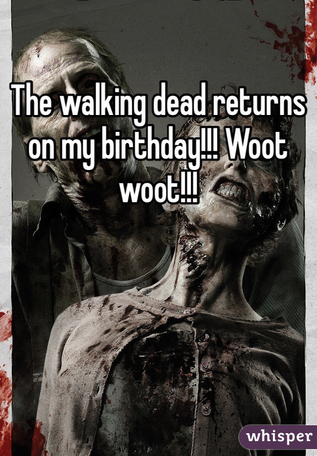 The walking dead returns on my birthday!!! Woot woot!!!