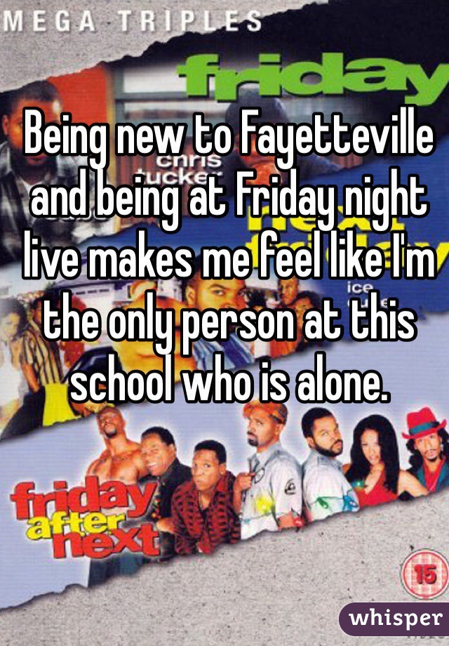 Being new to Fayetteville and being at Friday night live makes me feel like I'm the only person at this school who is alone.