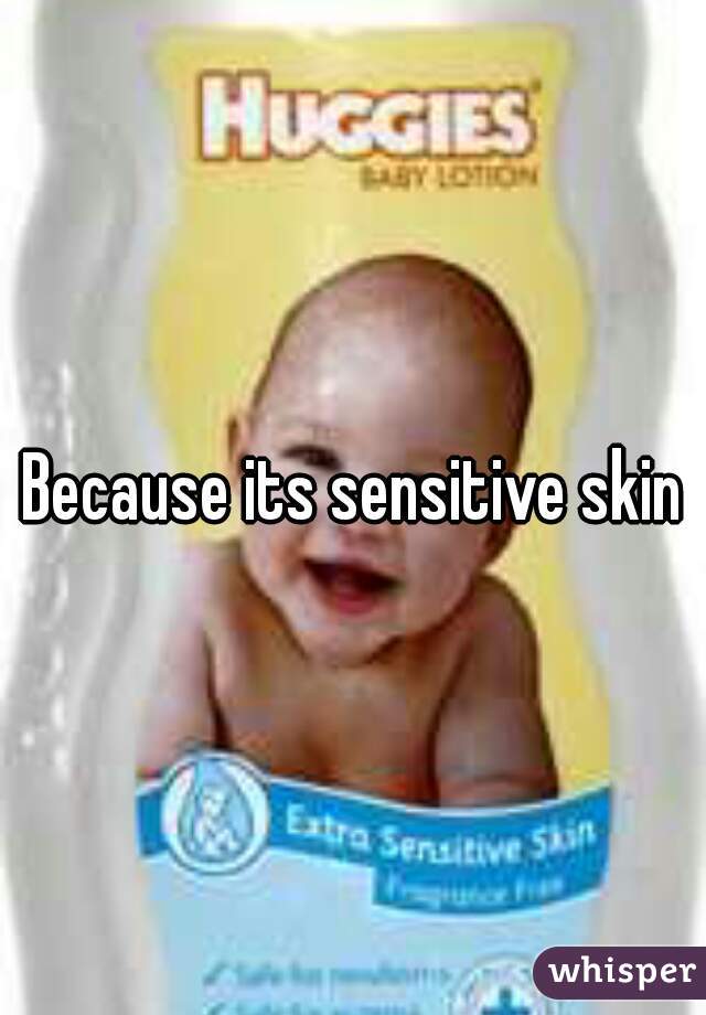 Because its sensitive skin