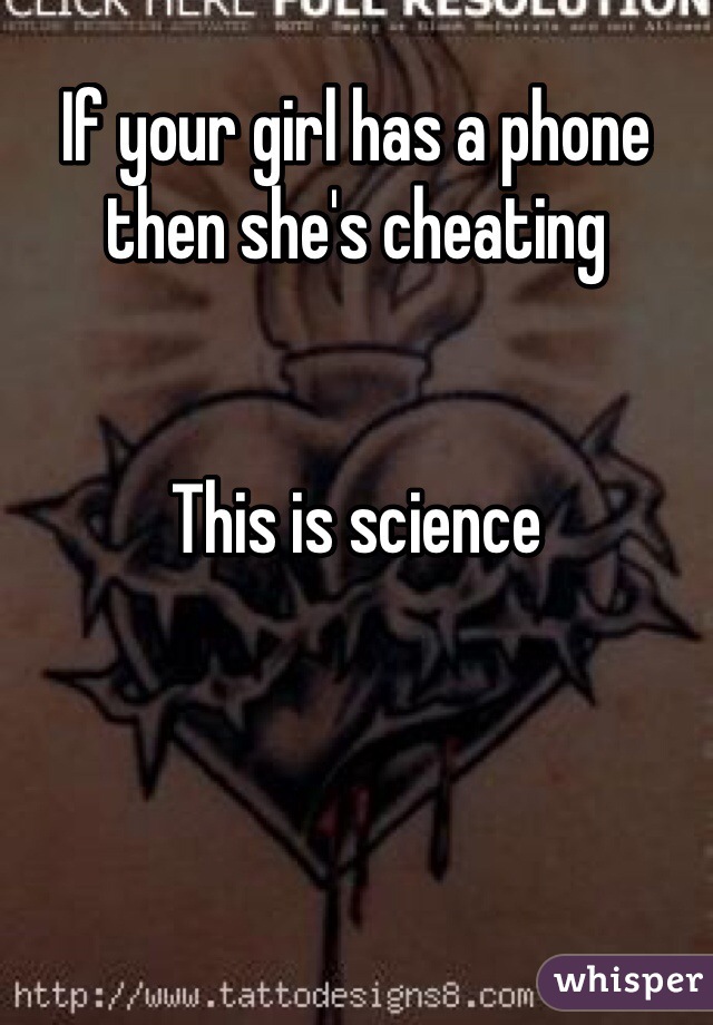 If your girl has a phone then she's cheating 


This is science 