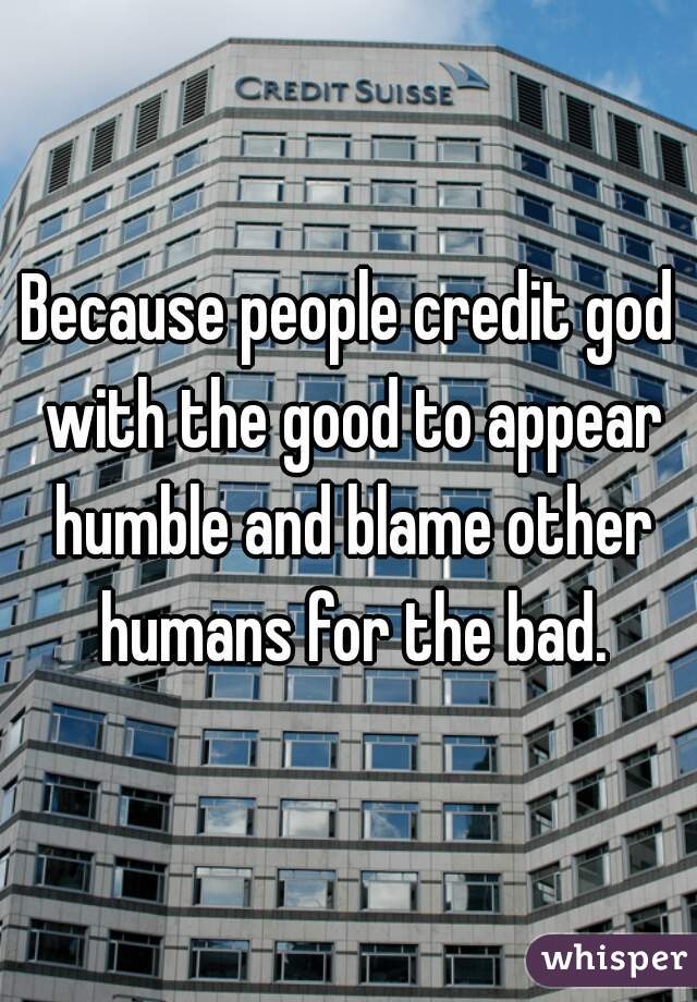 Because people credit god with the good to appear humble and blame other humans for the bad.