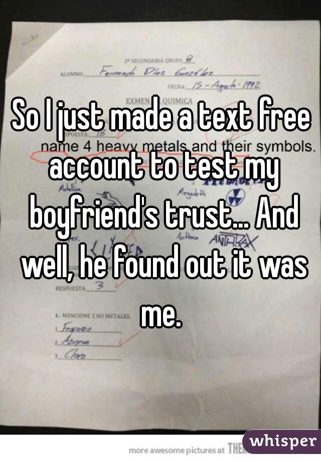 So I just made a text free account to test my boyfriend's trust... And well, he found out it was me. 