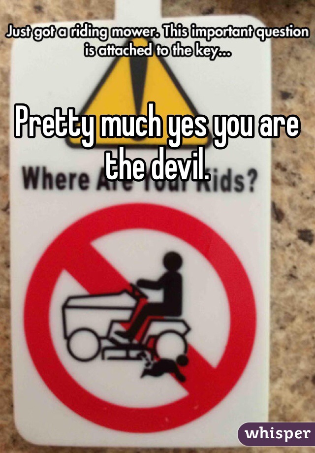 Pretty much yes you are the devil.