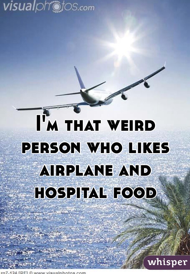 I'm that weird person who likes airplane and hospital food
