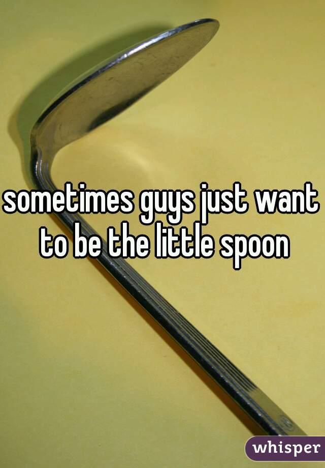 sometimes guys just want to be the little spoon