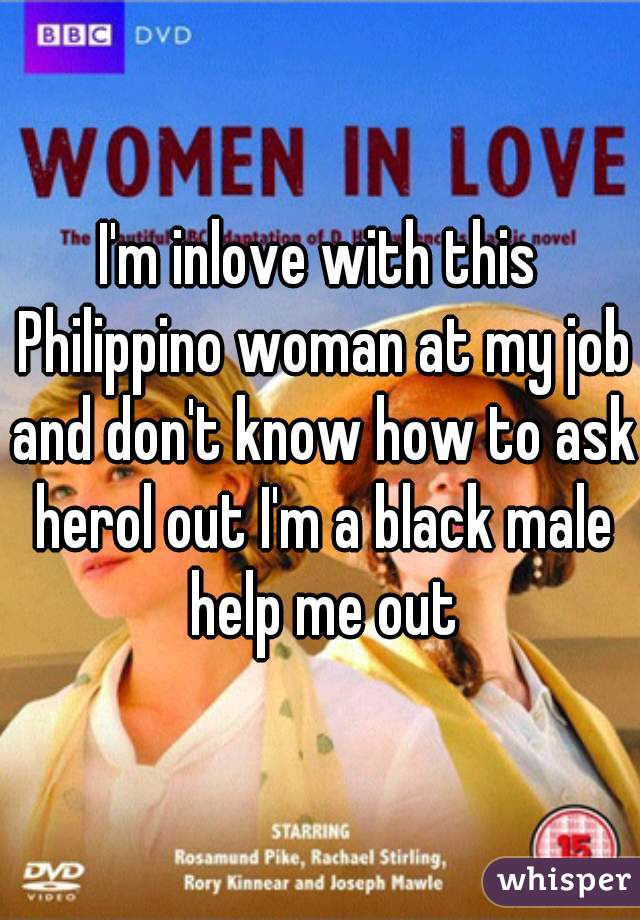 I'm inlove with this Philippino woman at my job and don't know how to ask herol out I'm a black male help me out