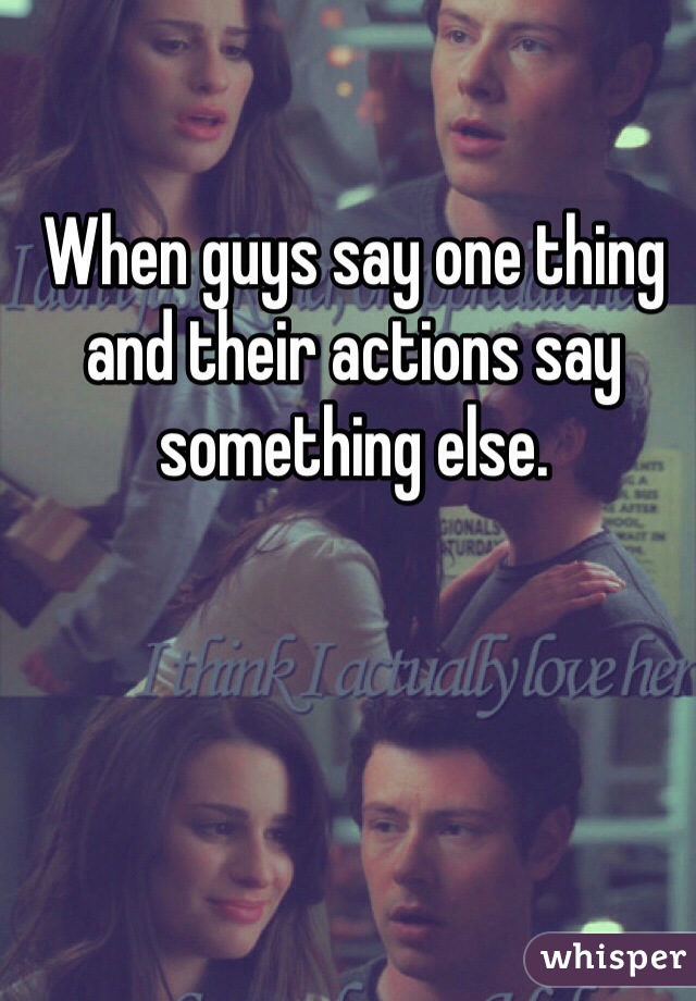 When guys say one thing and their actions say something else. 