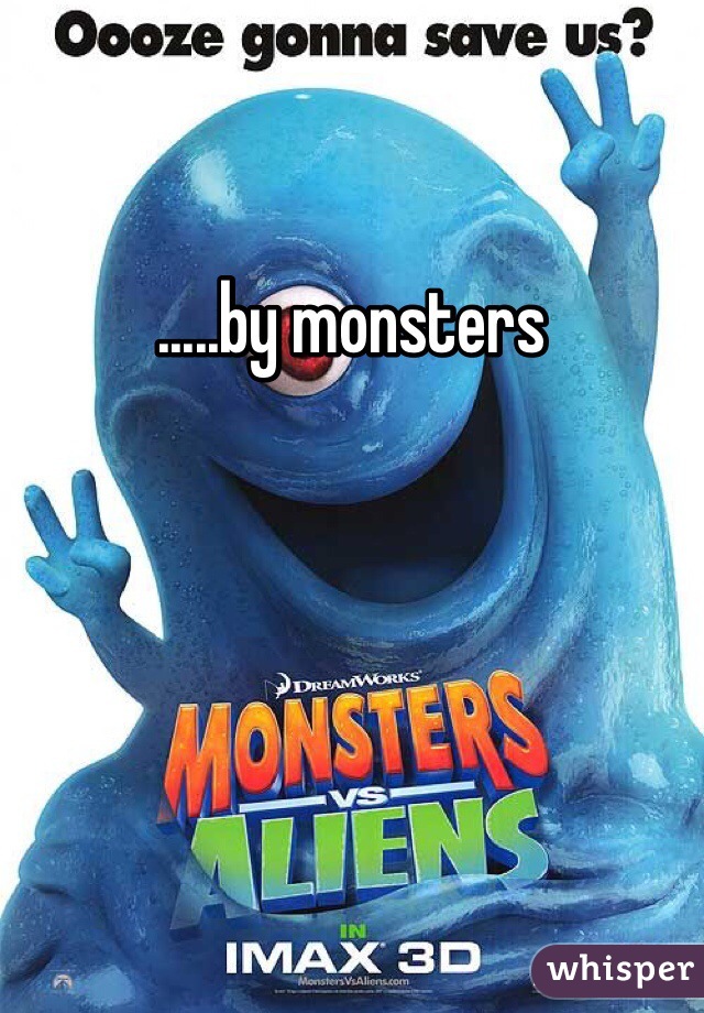.....by monsters