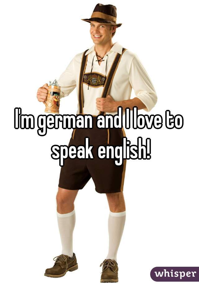 I'm german and I love to speak english!