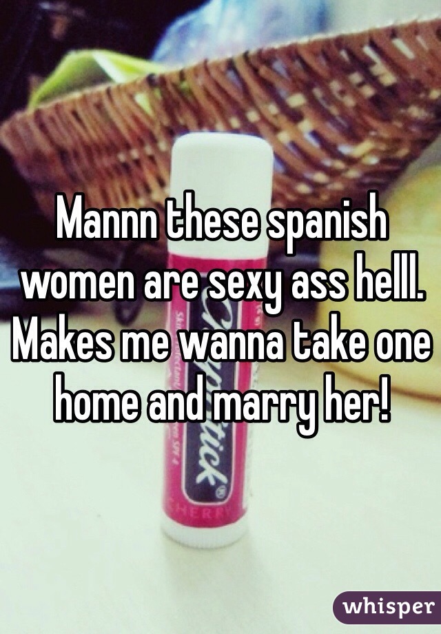 Mannn these spanish women are sexy ass helll. Makes me wanna take one home and marry her!