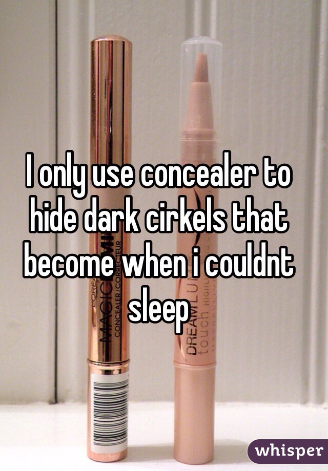 I only use concealer to hide dark cirkels that become when i couldnt sleep
