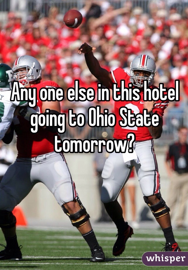 Any one else in this hotel going to Ohio State tomorrow?