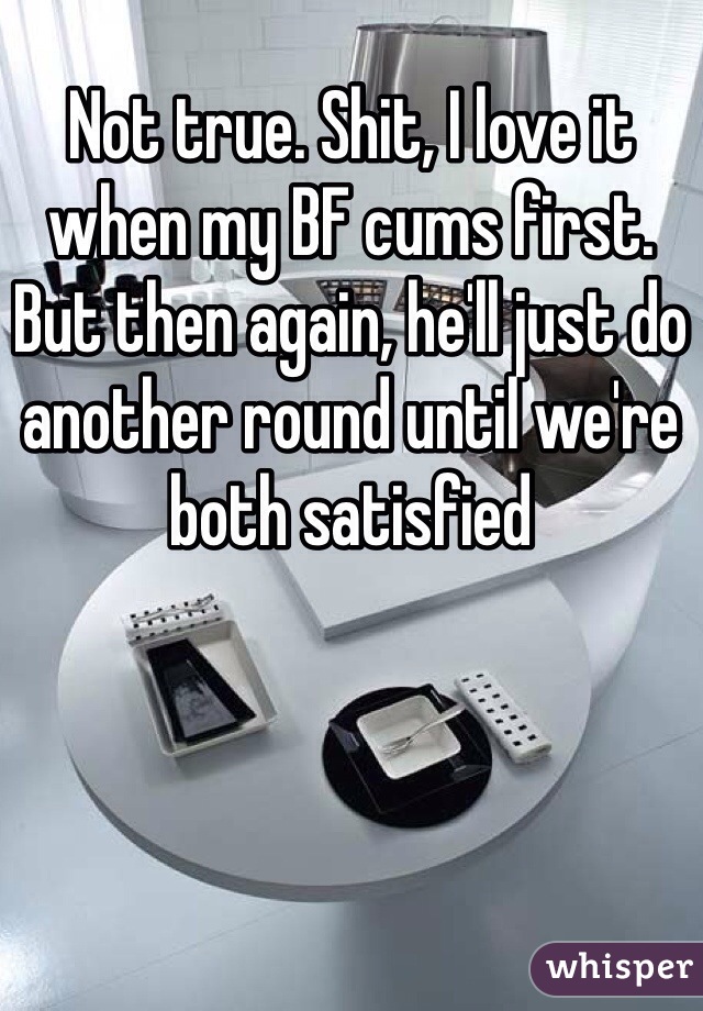 Not true. Shit, I love it when my BF cums first. But then again, he'll just do another round until we're both satisfied 