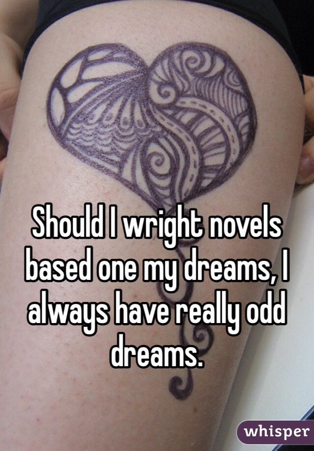 Should I wright novels based one my dreams, I always have really odd dreams. 