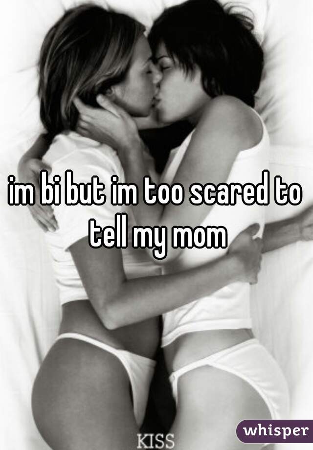im bi but im too scared to tell my mom