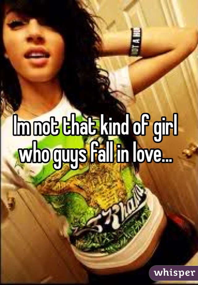 Im not that kind of girl who guys fall in love...