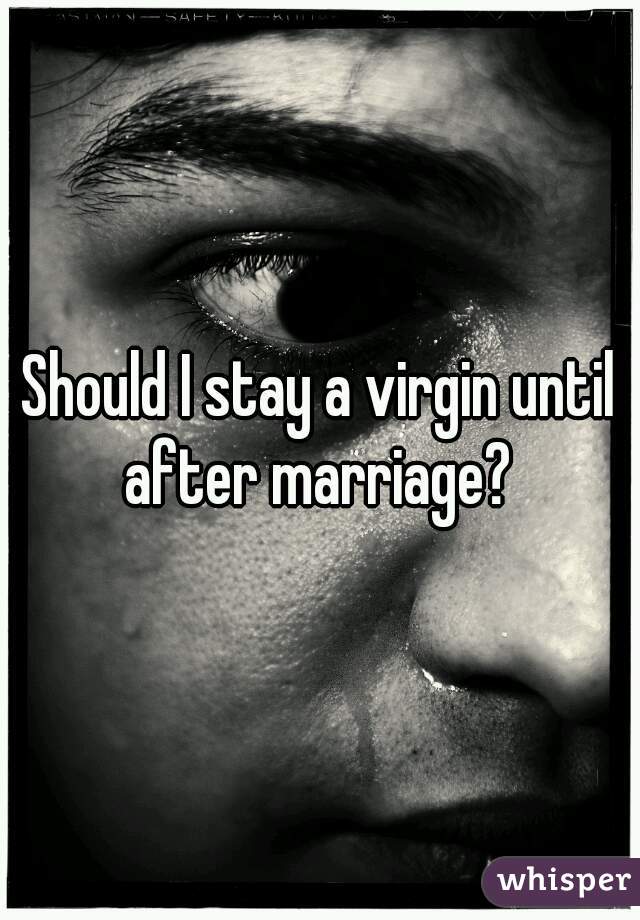 Should I stay a virgin until after marriage? 