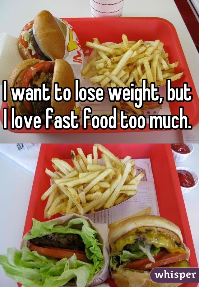 I want to lose weight, but I love fast food too much.