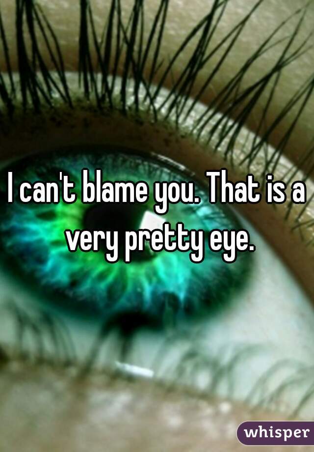 I can't blame you. That is a very pretty eye.