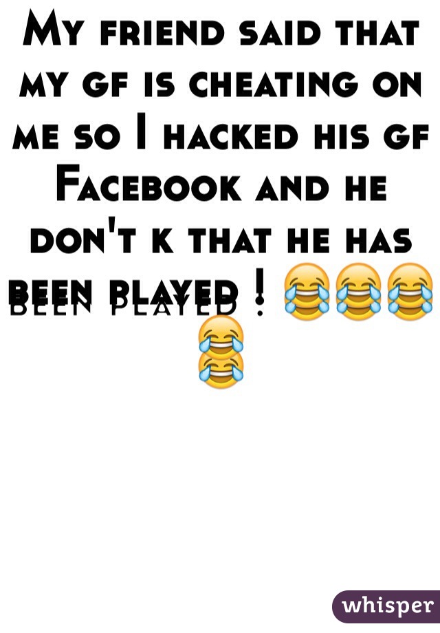 My friend said that my gf is cheating on me so I hacked his gf Facebook and he don't k that he has been played ! 😂😂😂😂