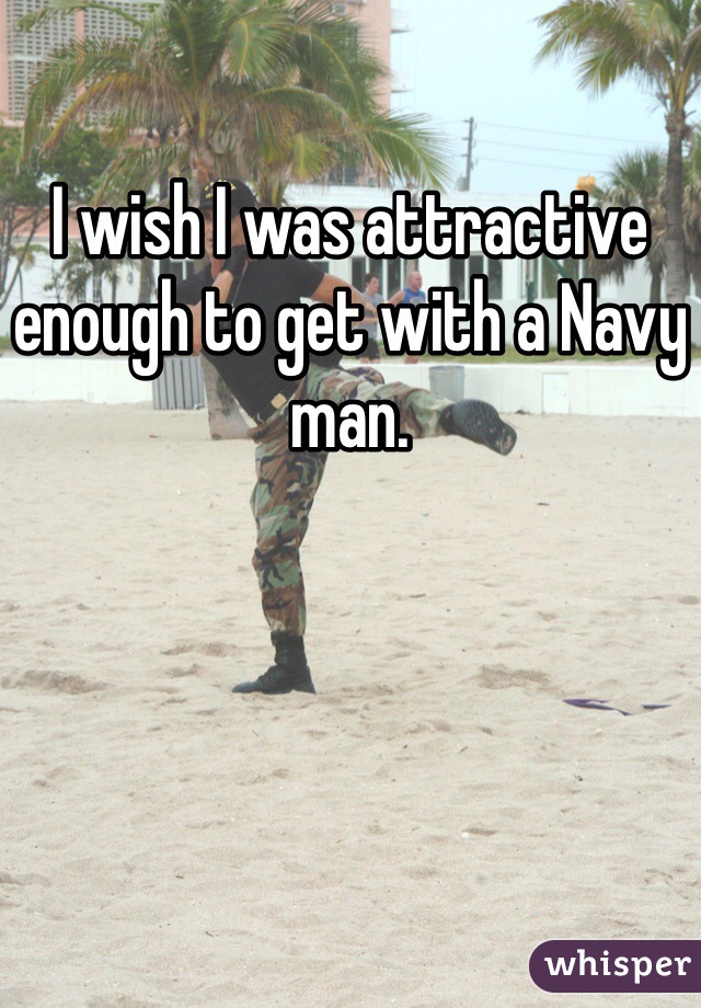 I wish I was attractive enough to get with a Navy man. 