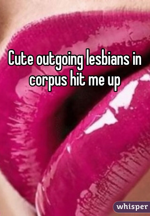 Cute outgoing lesbians in corpus hit me up 