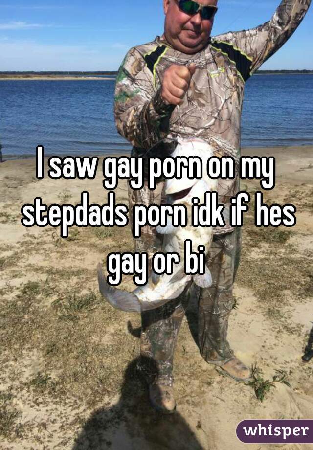 I saw gay porn on my stepdads porn idk if hes gay or bi 