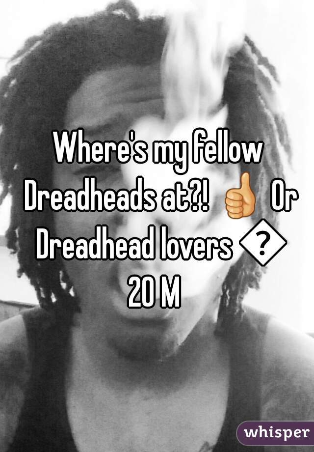 Where's my fellow Dreadheads at?! 👍 Or Dreadhead lovers 😘
20 M 
