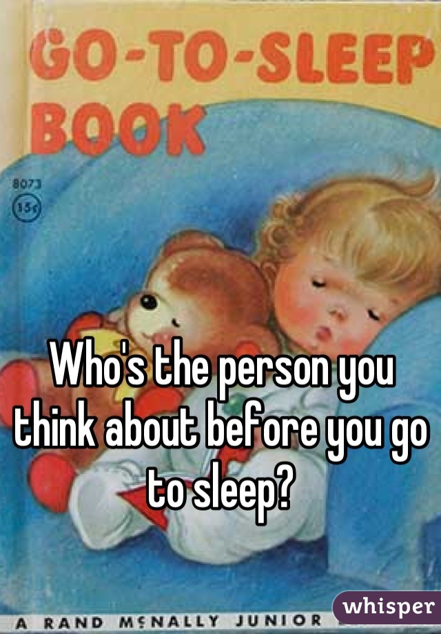 Who's the person you think about before you go to sleep?