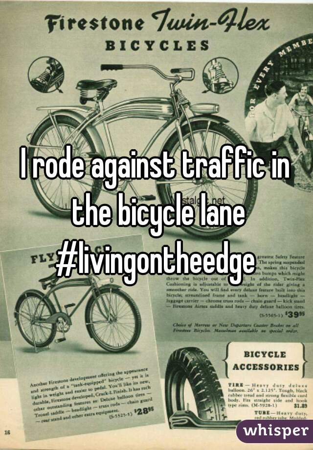 I rode against traffic in the bicycle lane
#livingontheedge
