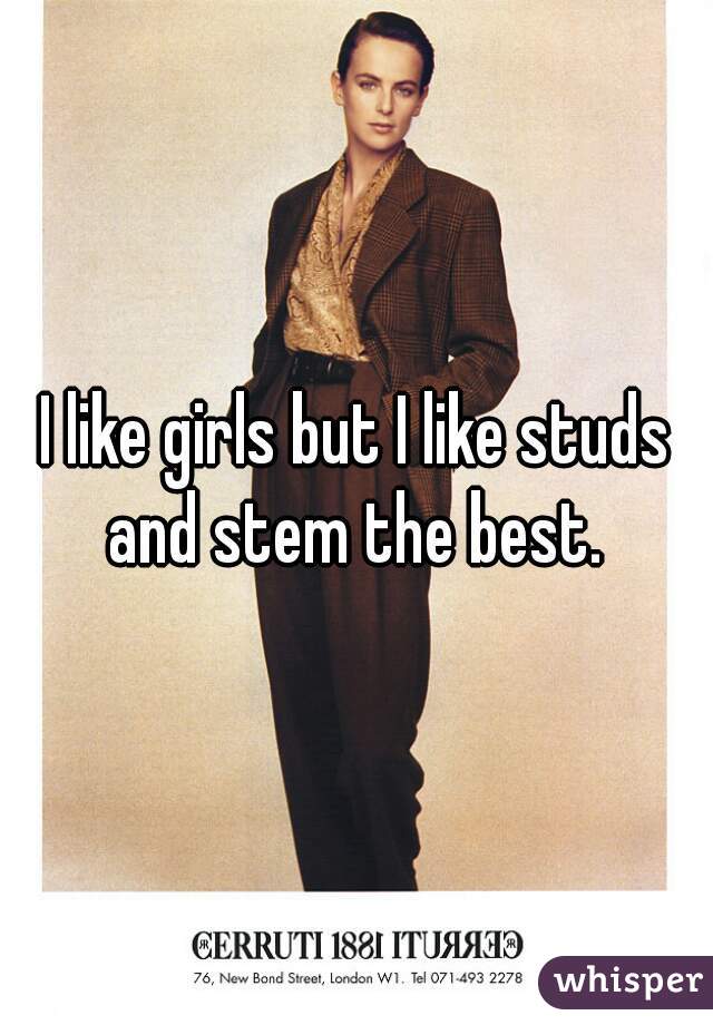 I like girls but I like studs and stem the best. 