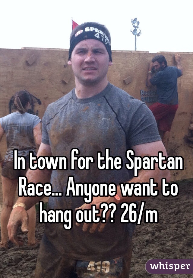 In town for the Spartan Race... Anyone want to hang out?? 26/m
