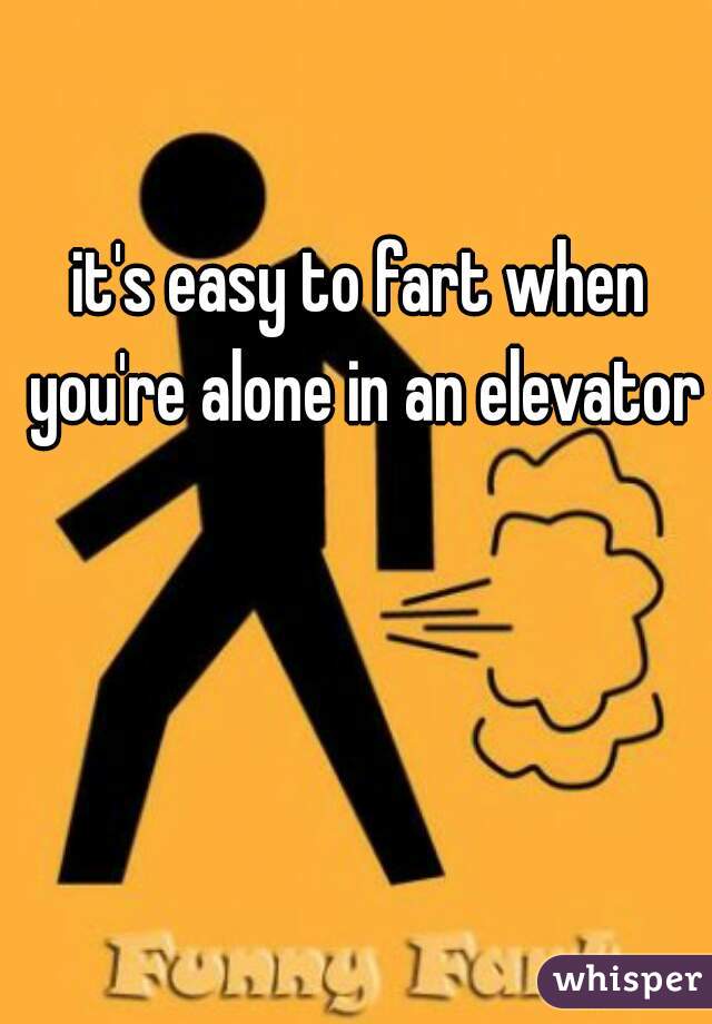 it's easy to fart when you're alone in an elevator