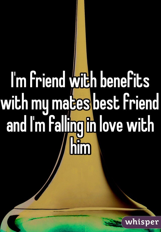 I'm friend with benefits with my mates best friend and I'm falling in love with him 