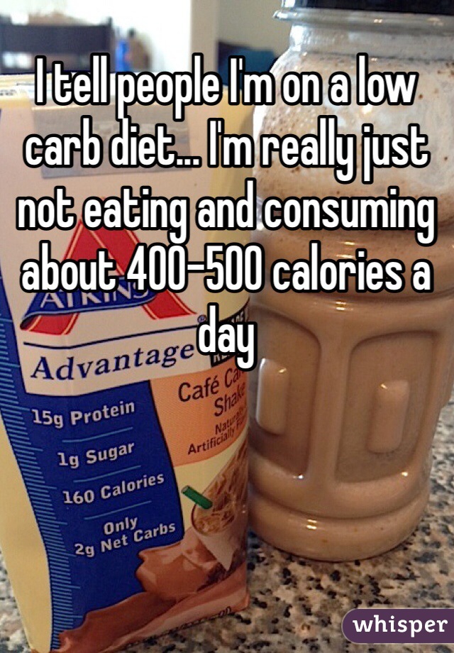 I tell people I'm on a low carb diet... I'm really just not eating and consuming about 400-500 calories a day