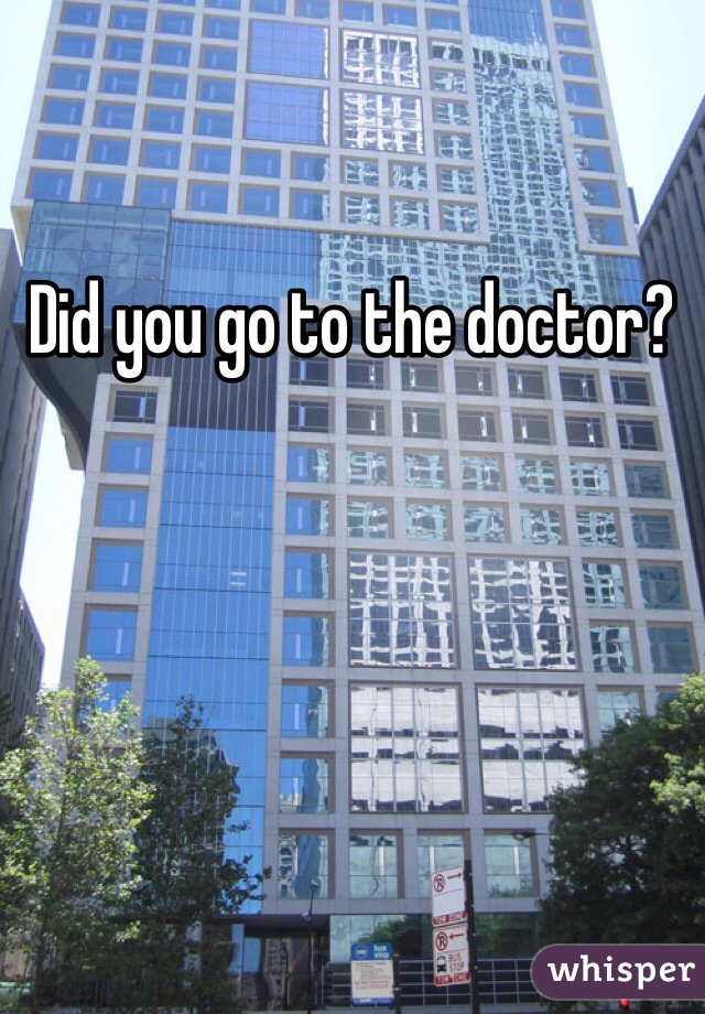 Did you go to the doctor?