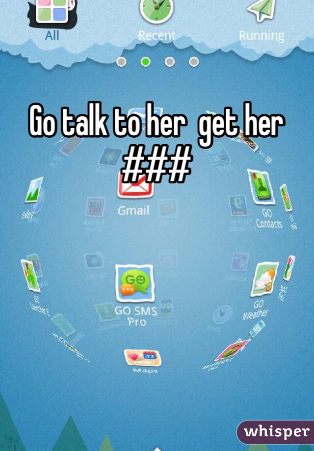 Go talk to her  get her ###