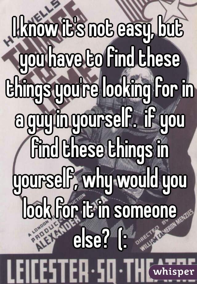 I know it's not easy, but you have to find these things you're looking for in a guy in yourself.  if you find these things in yourself, why would you look for it in someone else?  (: