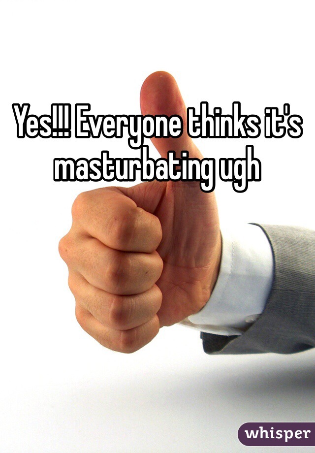 Yes!!! Everyone thinks it's masturbating ugh