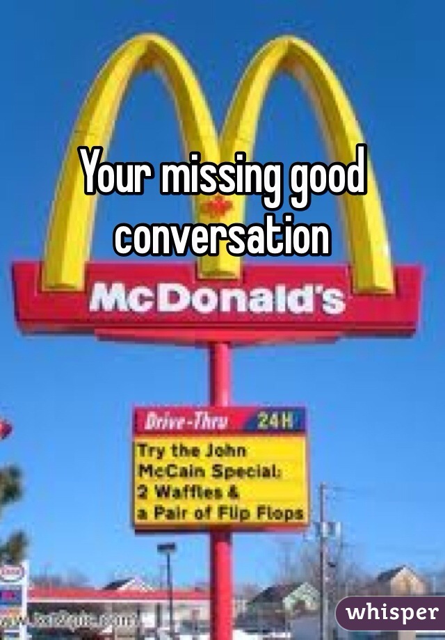 Your missing good conversation