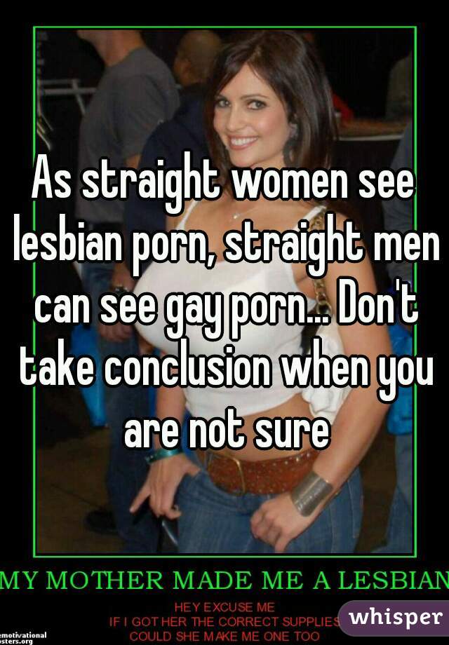 As straight women see lesbian porn, straight men can see gay porn... Don't take conclusion when you are not sure