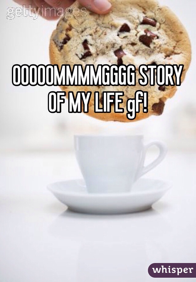 OOOOOMMMMGGGG STORY OF MY LIFE gf! 
