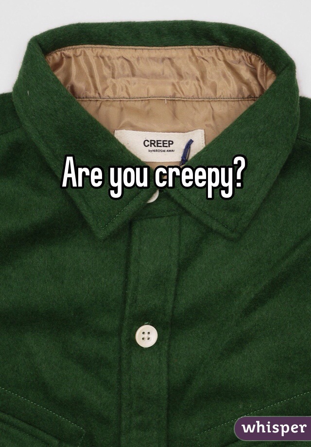 Are you creepy?