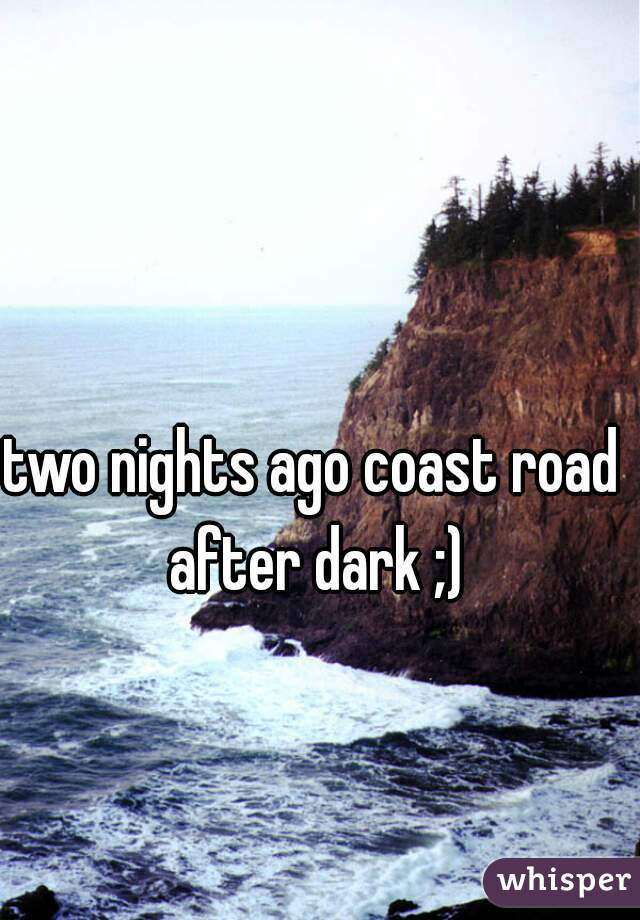 two nights ago coast road after dark ;)