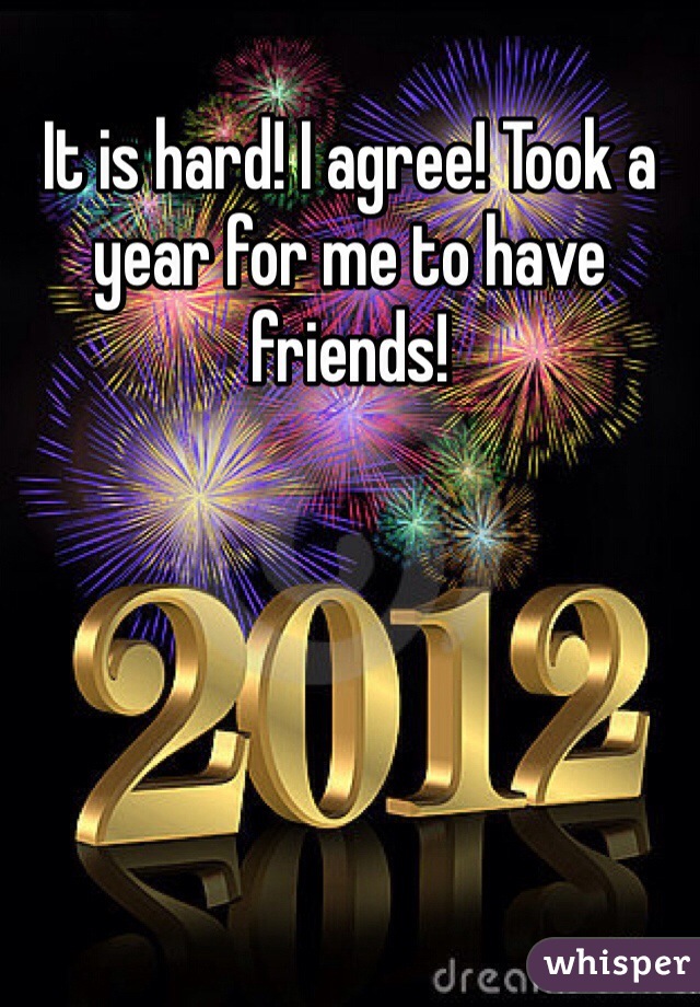 It is hard! I agree! Took a year for me to have friends! 
